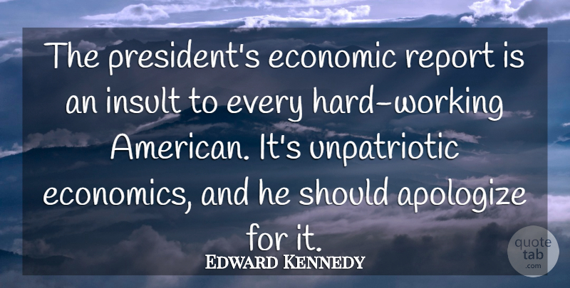 Edward Kennedy Quote About Apologize, Economic, Economy And Economics, Insult, Report: The Presidents Economic Report Is...