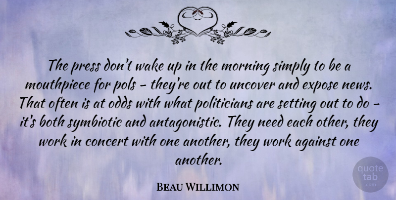 Beau Willimon Quote About Against, Both, Concert, Expose, Morning: The Press Dont Wake Up...