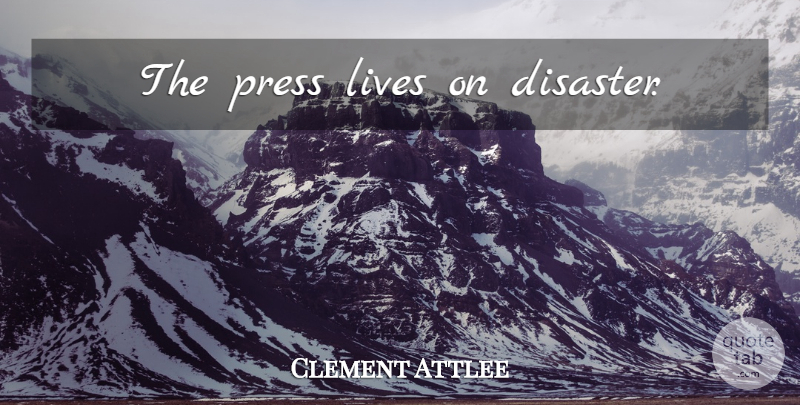 Clement Attlee Quote About Political, Disaster, Presses: The Press Lives On Disaster...