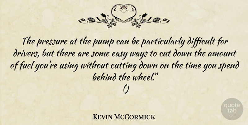 Kevin McCormick Quote About Amount, Behind, Cut, Cutting, Difficult: The Pressure At The Pump...