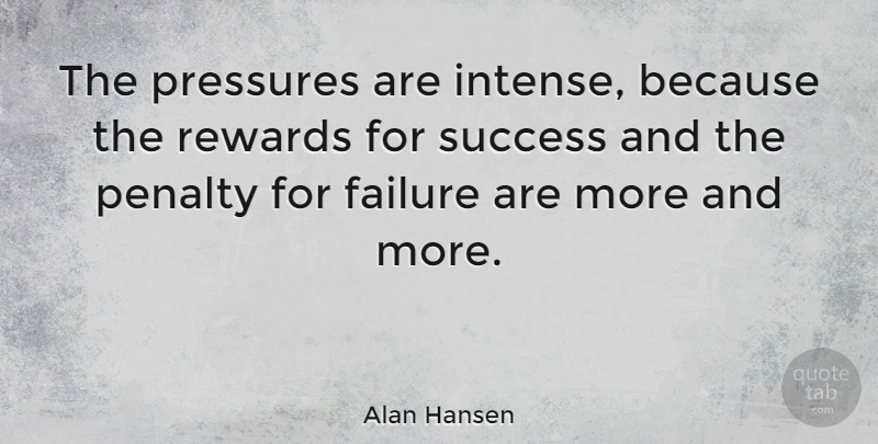 Alan Hansen Quote About Congratulations, Rewards, Pressure: The Pressures Are Intense Because...
