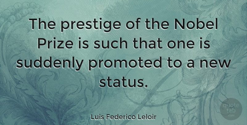 Luis Federico Leloir Quote About Nobel, Promoted, Suddenly: The Prestige Of The Nobel...