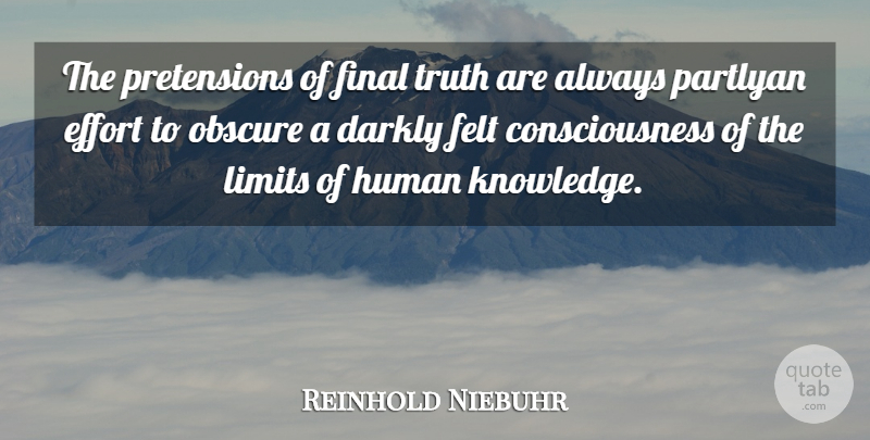 Reinhold Niebuhr Quote About Effort, Limits, Finals: The Pretensions Of Final Truth...