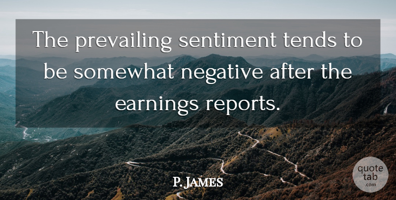 P. James Quote About Earnings, Negative, Prevailing, Sentiment, Somewhat: The Prevailing Sentiment Tends To...