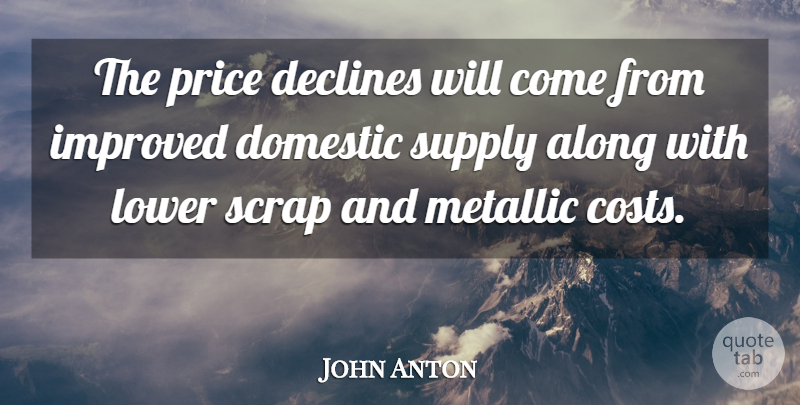 John Anton Quote About Along, Declines, Domestic, Improved, Lower: The Price Declines Will Come...