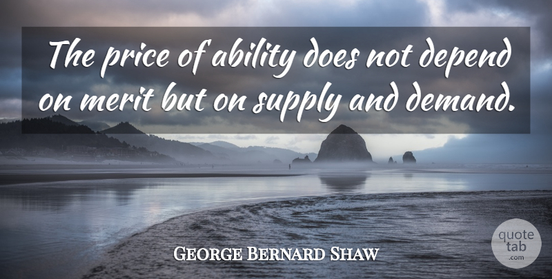 George Bernard Shaw Quote About Inspirational, Demand, Merit: The Price Of Ability Does...