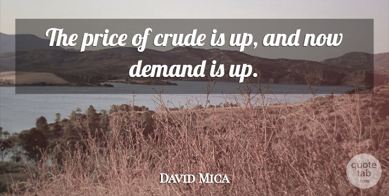 David Mica Quote About Crude, Demand, Price: The Price Of Crude Is...