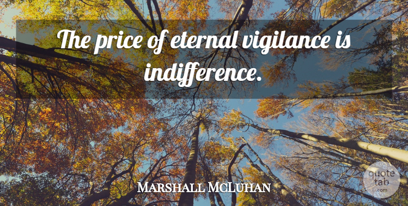 Marshall McLuhan Quote About Defense, Indifference, Vigilance: The Price Of Eternal Vigilance...
