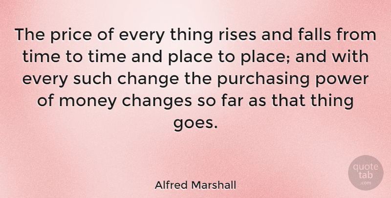 Alfred Marshall Quote About Fall, Finance, Purchasing: The Price Of Every Thing...