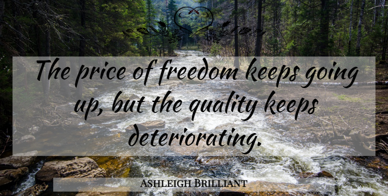 Ashleigh Brilliant Quote About Quality, Price Of Freedom, Deteriorating: The Price Of Freedom Keeps...