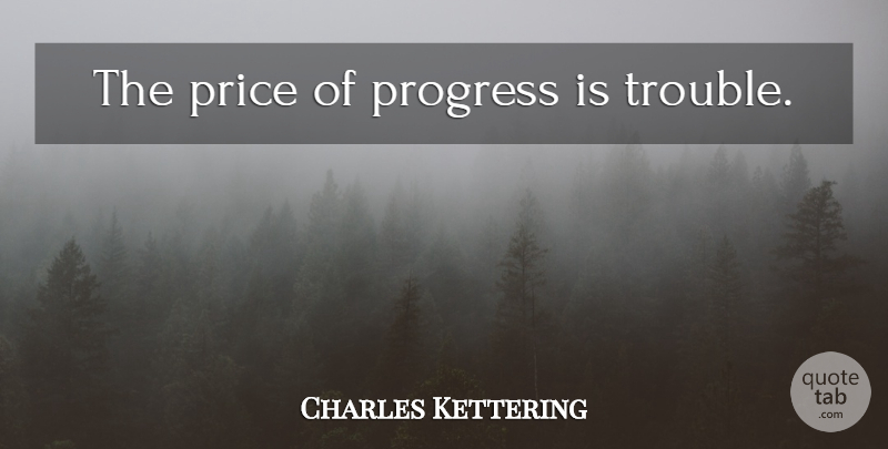 Charles Kettering Quote About Progress, Trouble: The Price Of Progress Is...
