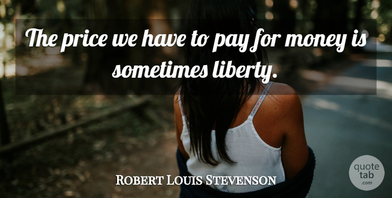 Robert Louis Stevenson Quote About Money, Liberty, Pay: The Price We Have To...
