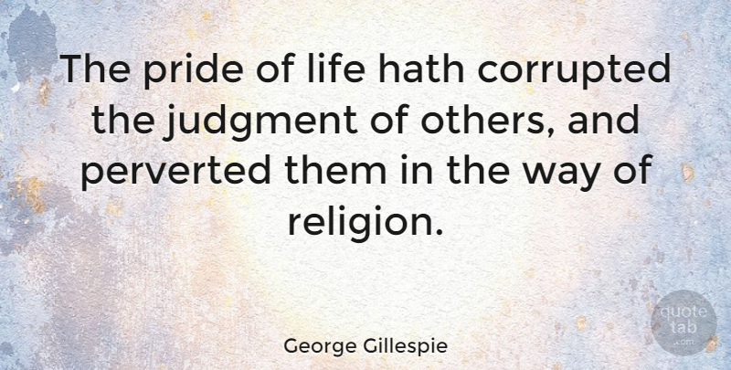 George Gillespie Quote About Pride, Way, Judgment: The Pride Of Life Hath...