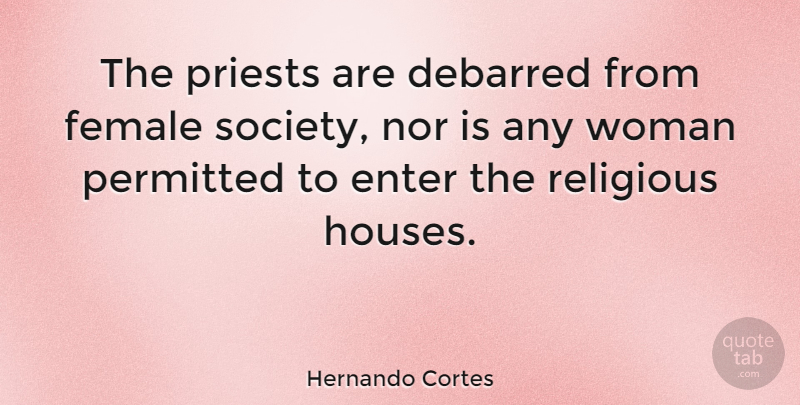 Hernando Cortes Quote About Religious, House, Female: The Priests Are Debarred From...
