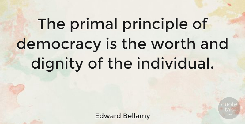 Edward Bellamy Quote About Democracy, Principles, Dignity: The Primal Principle Of Democracy...