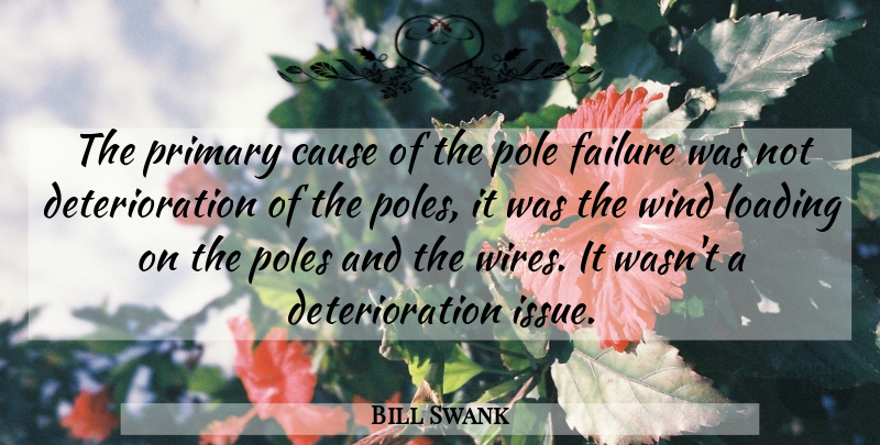 Bill Swank Quote About Cause, Failure, Pole, Poles, Primary: The Primary Cause Of The...