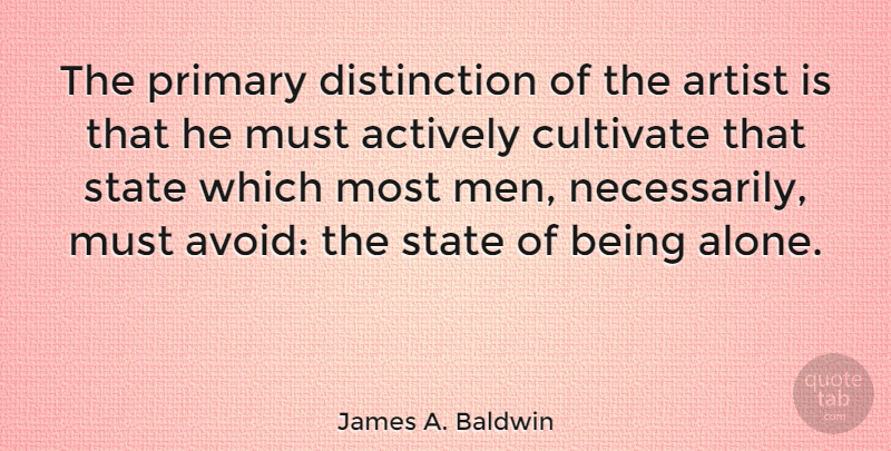 James A. Baldwin Quote About Being Alone, Men, Artist: The Primary Distinction Of The...