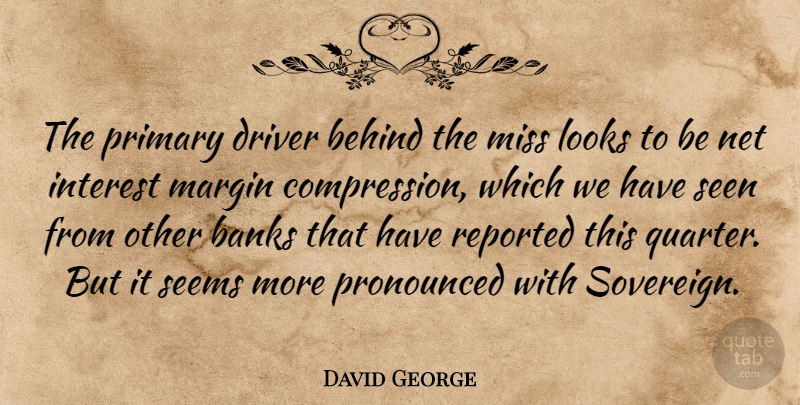David George Quote About Banks, Behind, Driver, Interest, Looks: The Primary Driver Behind The...