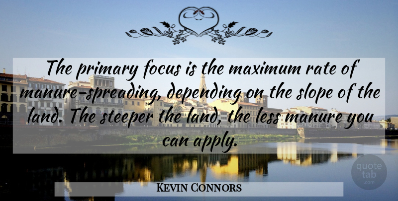 Kevin Connors Quote About Depending, Focus, Less, Manure, Maximum: The Primary Focus Is The...