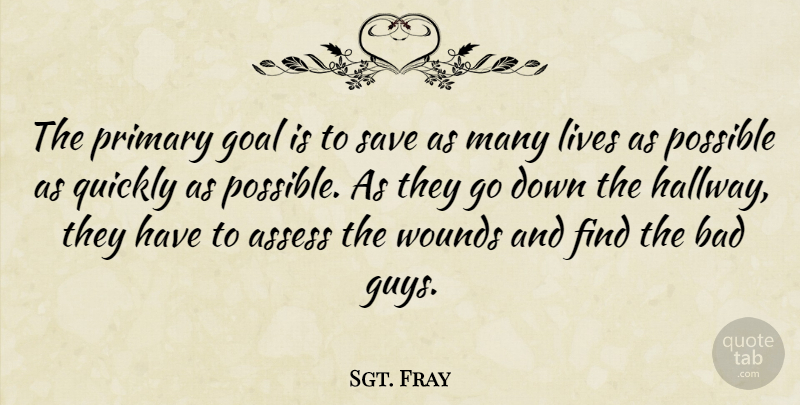 Sgt. Fray Quote About Assess, Bad, Goal, Lives, Possible: The Primary Goal Is To...