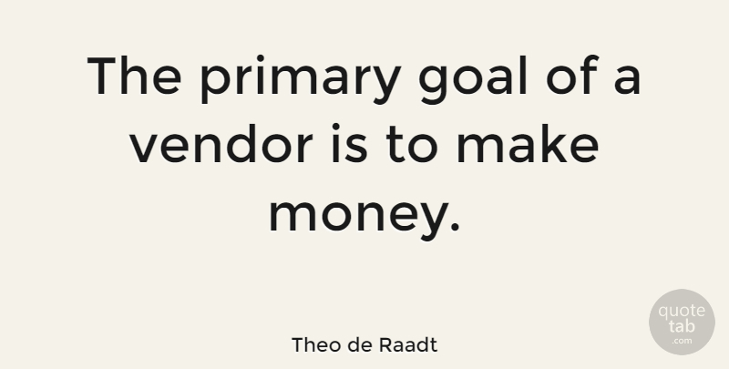 Theo de Raadt Quote About Goal, Making Money, Vendors: The Primary Goal Of A...