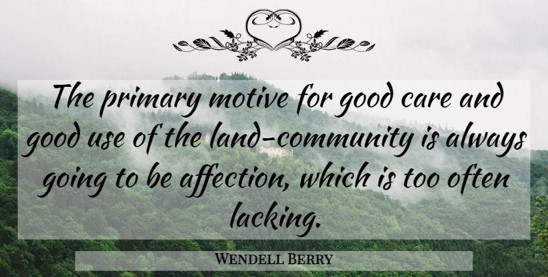 Wendell Berry Quote About Land, Community, Care: The Primary Motive For Good...