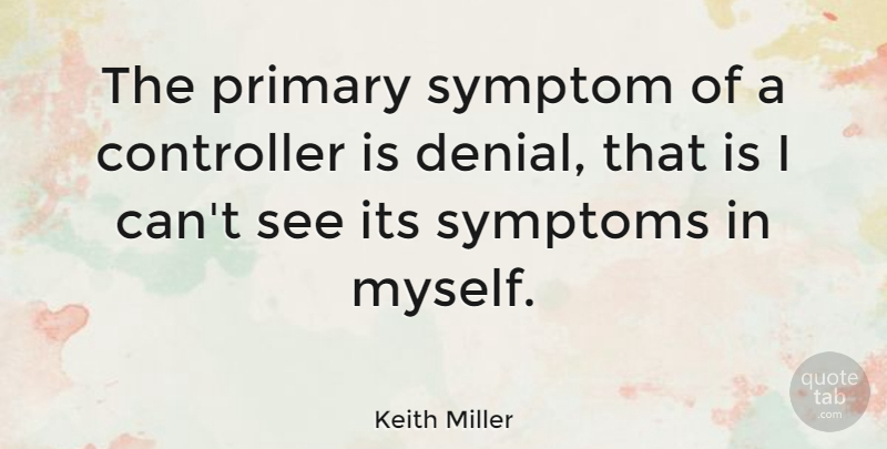 Keith Miller Quote About Denial, Symptoms, Controllers: The Primary Symptom Of A...