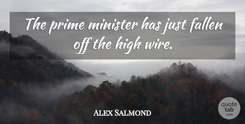 Alex Salmond Quote About Fallen, High, Minister, Prime: The Prime Minister Has Just...