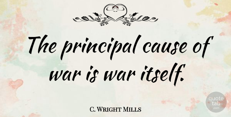 C. Wright Mills Quote About War, Causes, Causes Of War: The Principal Cause Of War...