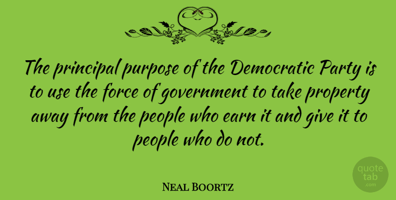 Neal Boortz Quote About Party, Government, Giving: The Principal Purpose Of The...