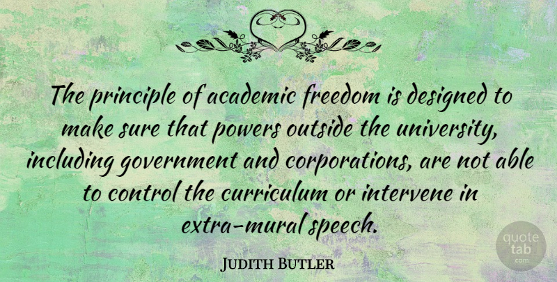 Judith Butler Quote About Academic, Curriculum, Designed, Freedom, Government: The Principle Of Academic Freedom...