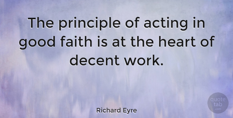 Richard Eyre Quote About Acting, Decent, Faith, Good, Heart: The Principle Of Acting In...