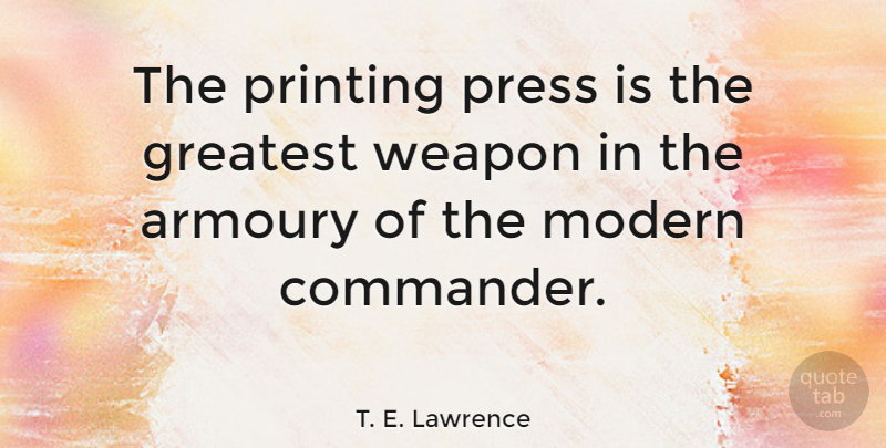 T. E. Lawrence Quote About Weapons, Arabia, Modern: The Printing Press Is The...