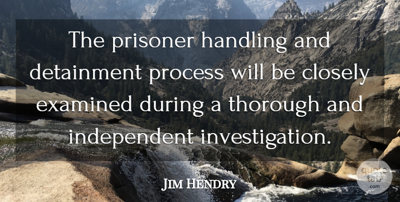 Jim Hendry Quote About Closely, Examined, Handling, Prisoner, Process: The Prisoner Handling And Detainment...