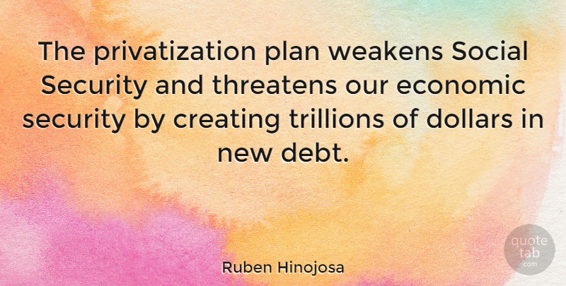Ruben Hinojosa Quote About Creating, Debt, Dollars: The Privatization Plan Weakens Social...