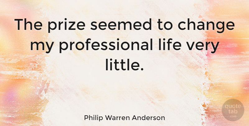 Philip Warren Anderson Quote About Littles, Prize, Professional Life: The Prize Seemed To Change...