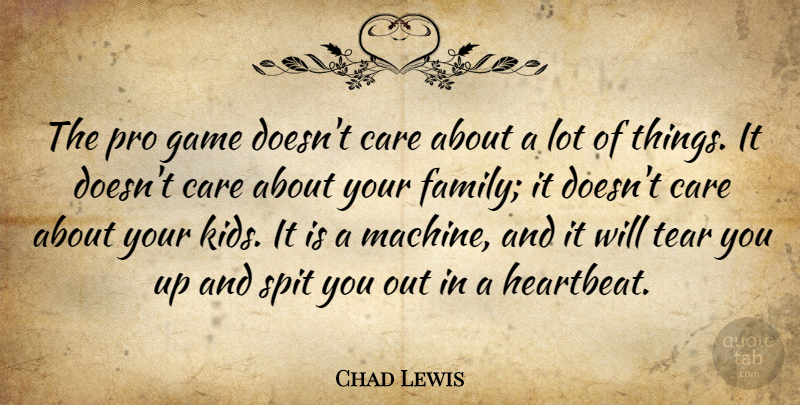 Chad Lewis Quote About Care, Game, Pro, Spit, Tear: The Pro Game Doesnt Care...