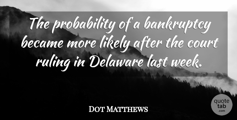 Dot Matthews Quote About Bankruptcy, Became, Court, Delaware, Last: The Probability Of A Bankruptcy...