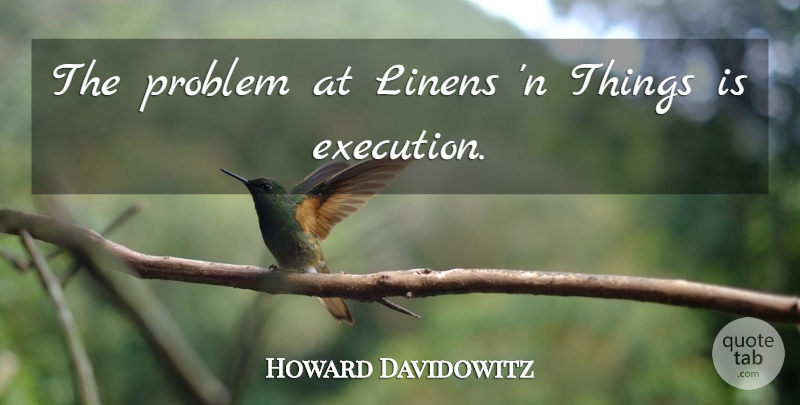 Howard Davidowitz Quote About Execution, Problem: The Problem At Linens N...