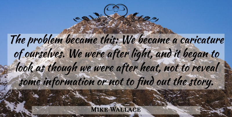 Mike Wallace Quote About Became, Began, Caricature, Information, Reveal: The Problem Became This We...