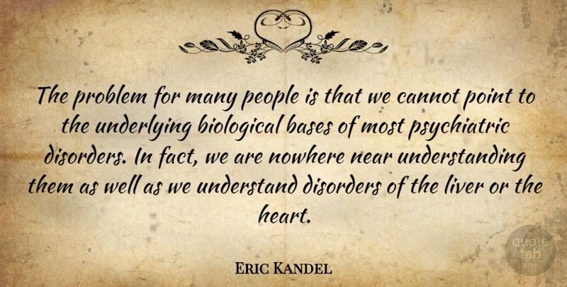 Eric Kandel Quote About Heart, People, Understanding: The Problem For Many People...
