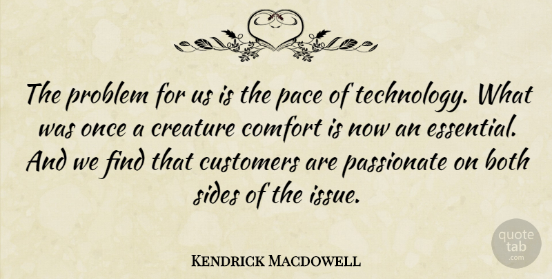 Kendrick Macdowell Quote About Both, Comfort, Creature, Customers, Pace: The Problem For Us Is...