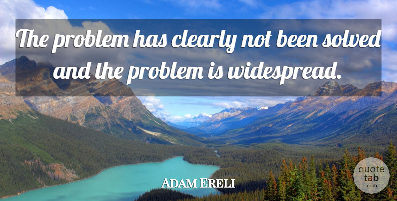 Adam Ereli Quote About Clearly, Problem, Solved: The Problem Has Clearly Not...