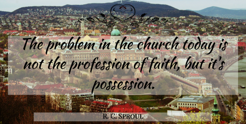 R. C. Sproul Quote About Church Today, Problem, Possession: The Problem In The Church...