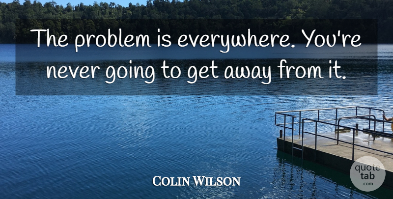 Colin Wilson Quote About Problem: The Problem Is Everywhere Youre...