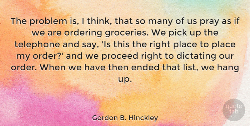 Gordon B. Hinckley Quote About Thinking, Order, Telephones: The Problem Is I Think...