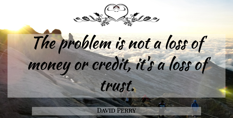 David Perry Quote About Loss, Money, Problem: The Problem Is Not A...