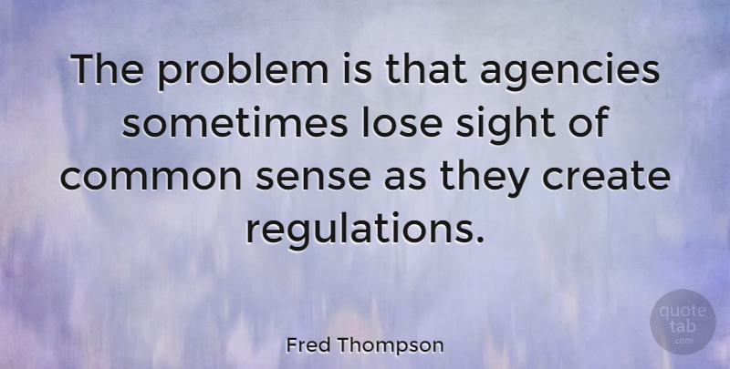 Fred Thompson Quote About Agency, Sight, Common Sense: The Problem Is That Agencies...