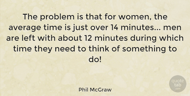 Phil McGraw Quote About Average, Left, Men, Minutes, Problem: The Problem Is That For...