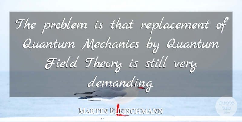 Martin Fleischmann Quote About Fields, Problem, Replacements: The Problem Is That Replacement...